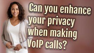 Can you enhance your privacy when making VoIP calls?