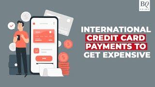 International Credit Card Payments To Get Expensive | BQ Prime