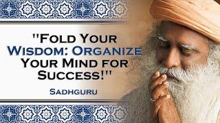 SADHGURU,  The Importance of Neatly Folding Wisdom Organizing our Mind