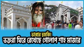 ভাঙ্গার হু*মকি ! ভক্তরা ঘিরে রেখেছে গোলাপ শাহ মাজার | Golap Shah Mazar