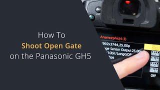 Shooting Open Gate on the Panasonic GH5 | How to Shoot 6K Full Sensor on the Panasonic Lumix GH5