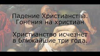 Падение христианства. Гонения на христиан. Христианство исчезнет за три года.