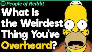 What Is the Weirdest Thing You've Overheard?