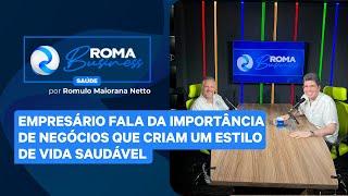 ROMA BUSINESS | Empresário fala da importância de negócios que criam um estilo de vida saudável