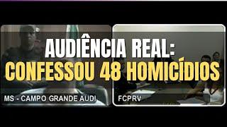  Audiência Real: Confessou 48 homicídios