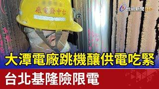 大潭電廠跳機釀供電吃緊 台北基隆險限電