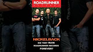 Did NICKELBACK ultimately RUIN Roadrunner Records?