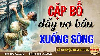 Vừa nghe đã òa khóc CẶP BỒ ĐẨY VỢ BẦU XUỐNG SÔNG - Đọc Truyện Đêm Khuya #doctruyendemkhuya
