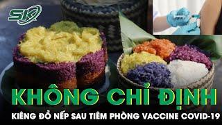 Tiêm Vaccine COVID-19 Có Cần Kiêng Đồ Nếp Không? | SKĐS