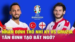 Nhận định bóng đá Thổ Nhĩ Kỳ vs Georgia, Bảng F Euro 2024, 23h00 ngày 18/6 | Tin24h