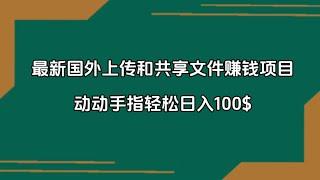 最新国外上传和共享文件国外网赚项目，动动手指轻松日入100$