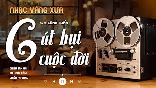 Cát Bụi Cuộc Đời, Chiều Sân Ga - LK Nhạc Vàng Hải Ngoại Xưa Hay Nhất - Công Tuấn Hát Cực Chất