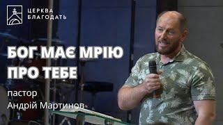 БОГ МАЄ МРІЮ ПРО ТЕБЕ | пастор Андрій Мартинов | 08.09.2024, церква "Благодать", Київ