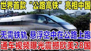 世界首款“公路高铁”亮相中国，无需铁轨 ，悬浮空中在公路上跑，通车视频曝光震撼欧美28国！