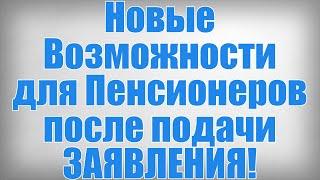 Новые Возможности для Пенсионеров после подачи ЗАЯВЛЕНИЯ!