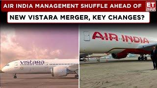 Air India Announces Key Management Changes Post-Vistara Merger: Who Is CEO Of Air India? | ET Now