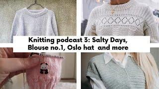 Knitting podcast 3: Salty Days Sweater, Blouse#1, Oslo hat, Snuggle Puddle vest and more