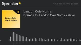 Episode 2 - Landon Cole Norris's show (made with Spreaker)