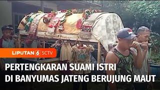 Pertengkaran Suami Istri di Banyumas Jateng Berujung Maut | Liputan 6