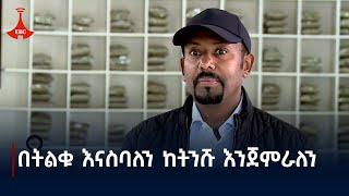 በትልቁ እናስባለን ከትንሹ እንጀምራለን Etv | Ethiopia | News zena