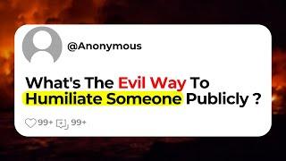 What's The Evil Way To Humiliate Someone Publicly ?