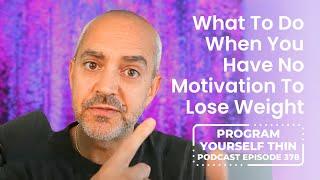 What To Do When You Have No Motivation To Lose Weight | Program Yourself Thin Podcast - Episode 378