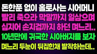 실화사연- 돈한푼 없이 홀로사는 시어머니빨리 죽으라 막말까지 일삼으며심지어 손지검까지 하던 며느리..10년만에 귀국한 시아버지를 보자며느리 두눈이 뒤집힌채 발작하는데..