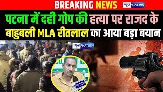 Patna में Dahi Gop की ह/त्या पर RJD के बाहुबली MLA Ritlal Yadav का आया बड़ा बयान