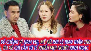 BỎ CHỒNG VÌ HAM VUI, MỸ NỮ RƠI LỆ TRAO THÂN CHO TÀI XẾ CHỈ CẦN TỬ TẾ KHIẾN MỌI NGƯỜI KINH NGẠC