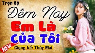 Chuyện ngôn tình thầm kín hay nhất: Đêm Nay Em Là Của Tôi - Full Bộ - MC Thùy mai kể hấp dẫn
