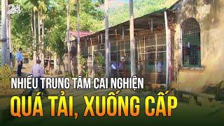 Nhiều trung tâm cai nghiện quá tải, xuống cấp | VTV24