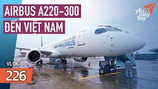 VLOG #226: Cận cảnh bên trong Airbus A220-300 vừa đến Việt Nam | Yêu Máy Bay