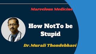 How Not To be Stupid  : Dr Murali Thondebhavi