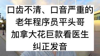 口齿不清、口音严重的老年程序员平头哥，加拿大花巨款看医生，纠正发音