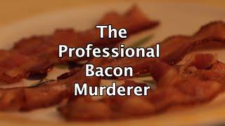 The Professional Bacon Murderer