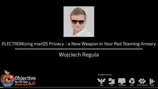 #OBTS v6:0 "ELECTRONizing macOS Privacy - a New Weapon in Your Red Teaming Armory" - Wojciech Reguła