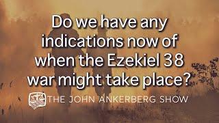 Do we have any indications now of when the Ezekiel 38 war might take place?