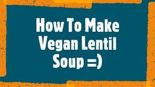 How To Make Vegan Lentil Soup =)