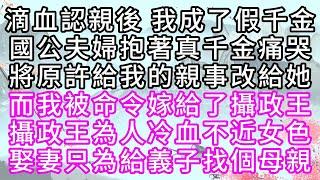 滴血認親後，我成了假千金，國公夫婦抱著真千金痛哭，將原許給我的親事改給她，而我被命令嫁給了攝政王，攝政王為人冷血，不近女色，娶妻只為給義子找個母親【幸福人生】#為人處世#生活經驗#情感故事