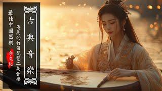 Beautiful Chinese Music | 超好聽中國古典音樂 最好的古箏古典歌曲，幫助您放鬆和平靜心情 古筝古典音乐 你聽過最好聽的竹笛音樂 