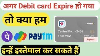 अगर Debit card Expire हो जाता है तो क्या हम phonepe,Google pay and Paytm इस्तेमाल कर सकते हैं