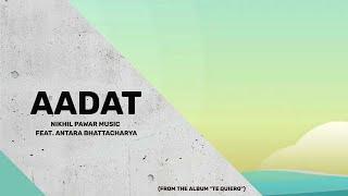 02. TE QUIERO (Album) : Aadat -  Nikhil Pawar Music w/ Antara Bhattacharya | 2020