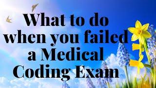 WHAT TO DO WHEN YOU HAVE FAILED A MEDICAL CODING EXAM