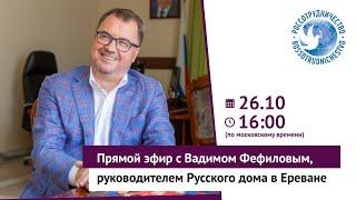 Прямой эфир с Вадимом Фефиловым, руководителем Русского дома в Ереване