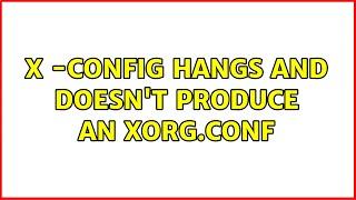 X -config hangs and doesn't produce an xorg.conf (2 Solutions!!)