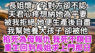 長姐懷了孕，對方卻不認，夫君心疼，想納她為平妻，被我拒絕，她便生產後自盡，我幫她養大孩子，卻被他掐死為母報仇，我死不瞑目，重生回到長姐求上門那日 【美好人生】