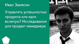 007. Управлять успешностью продукта или идти вслепую  Исследования для продакт менеджера - Иван Зам