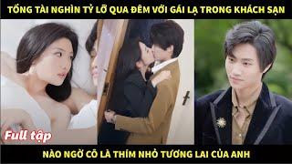 Tổng tài nghìn tỷ lỡ qua đêm với gái lạ trong khách sạn, nào ngờ cô là thím nhỏ tương lai của anh