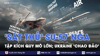 ‘Sát thủ’ tàng hình Su-57 của Nga tập kích quy mô lớn; Ukraine ‘chao đảo’ - VNews