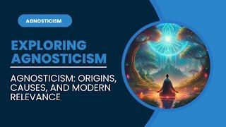 Exploring Agnosticism: Origins, Causes, and Modern Relevance